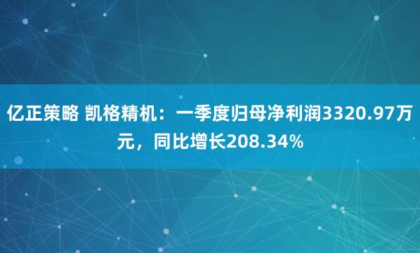 亿正策略 凯格精机：一季度归母净利润3320.97万元，同比增长208.34%