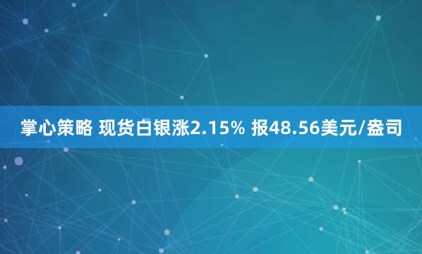 掌心策略 现货白银涨2.15% 报48.56美元/盎司
