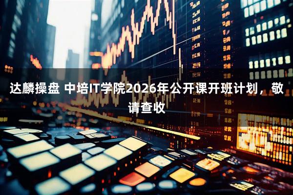 达麟操盘 中培IT学院2026年公开课开班计划，敬请查收