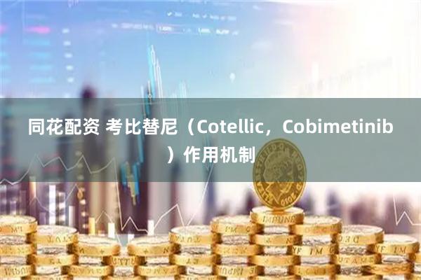 同花配资 考比替尼（Cotellic，Cobimetinib）作用机制