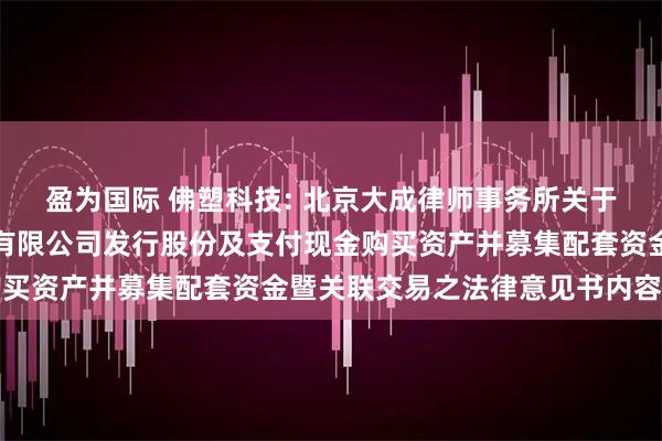 盈为国际 佛塑科技: 北京大成律师事务所关于佛山佛塑科技集团股份有限公司发行股份及支付现金购买资产并募集配套资金暨关联交易之法律意见书内容摘要