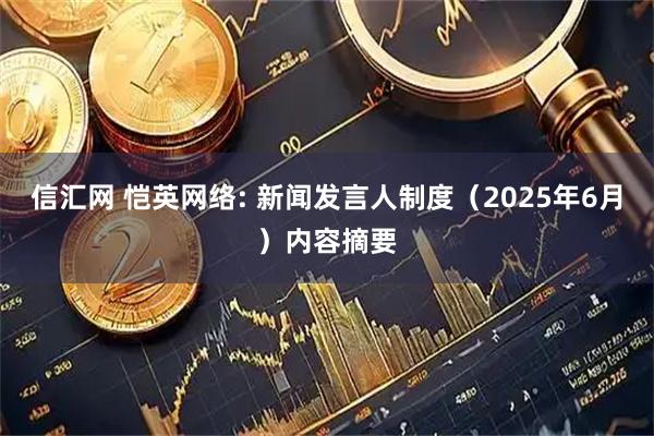 信汇网 恺英网络: 新闻发言人制度（2025年6月）内容摘要