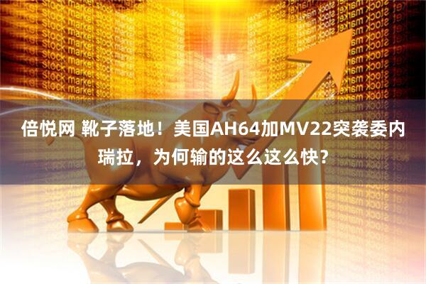 倍悦网 靴子落地！美国AH64加MV22突袭委内瑞拉，为何输的这么这么快？