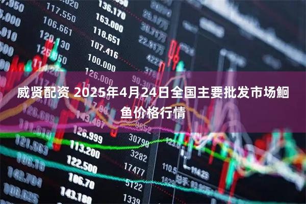 威贤配资 2025年4月24日全国主要批发市场鮰鱼价格行情