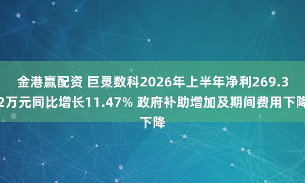 金港赢配资 巨灵数科2026年上半年净利269.32万元同比增长11.47% 政府补助增加及期间费用下降